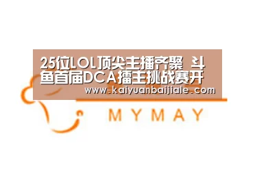 25位LOL顶尖主播齐聚 斗鱼首届DCA擂主挑战赛开打‘开元官方’(图1) 开元APP