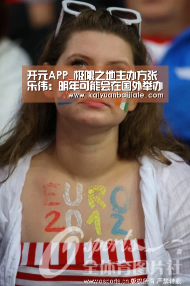 开元APP_极限之地主办方张乐伟:明年可能会在国外举办(图2) 开元电竞