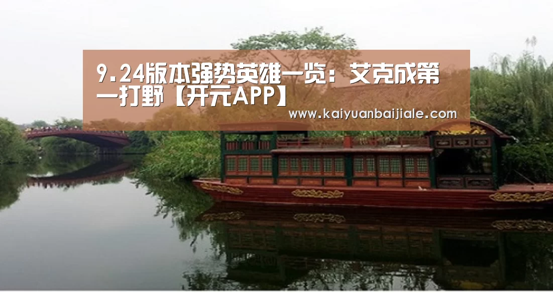 9.24版本强势英雄一览:艾克成第一打野【开元APP】(图1) 开元官方