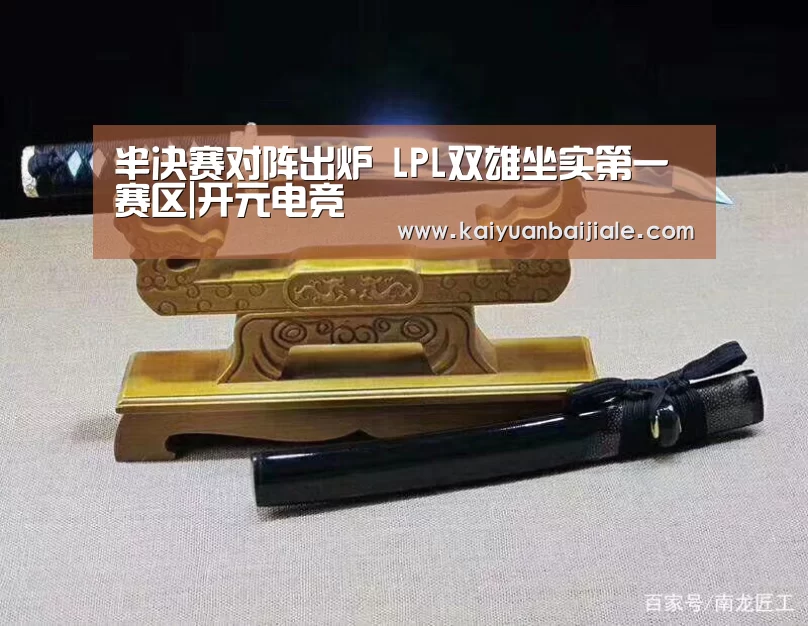 半决赛对阵出炉 LPL双雄坐实第一赛区|开元电竞(图1) 开元电竞