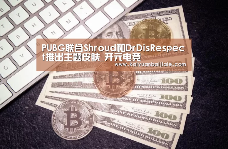 PUBG联合Shroud和DrDisRespect推出主题皮肤_开元电竞(图1) 开元官方