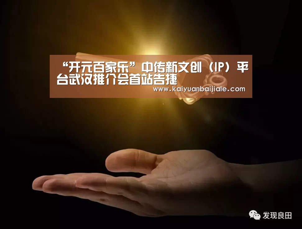“开元百家乐”中传新文创(IP)平台武汉推介会首站告捷(图3) 开元百家乐